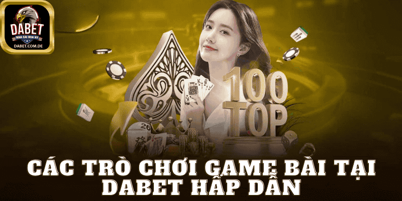 Các Trò Chơi Game Bài Tại Dabet Hấp Dẫn