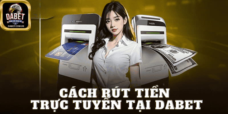 Hướng Dẫn Rút Tiền Tại Dabet